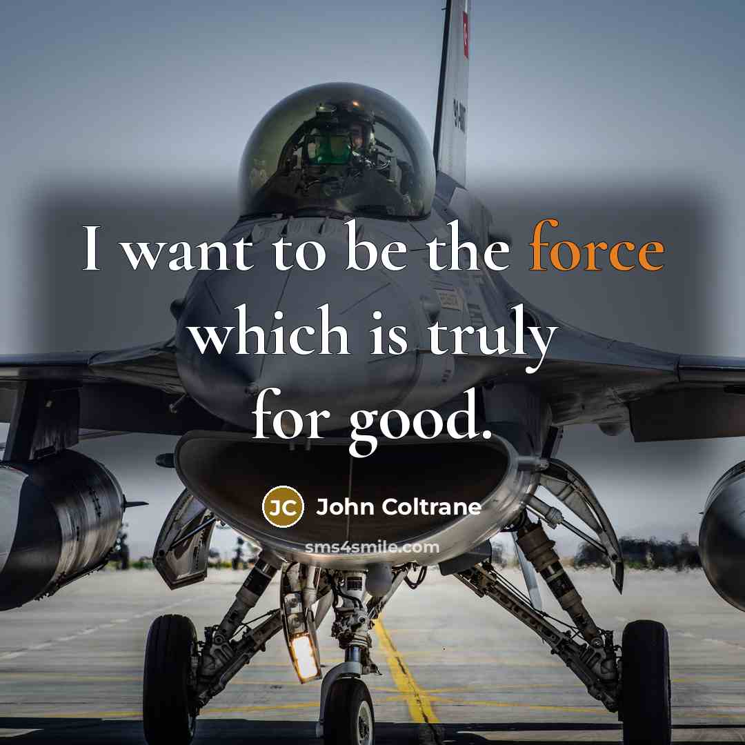 “I want to be the force which is truly for…” quote by John Coltrane