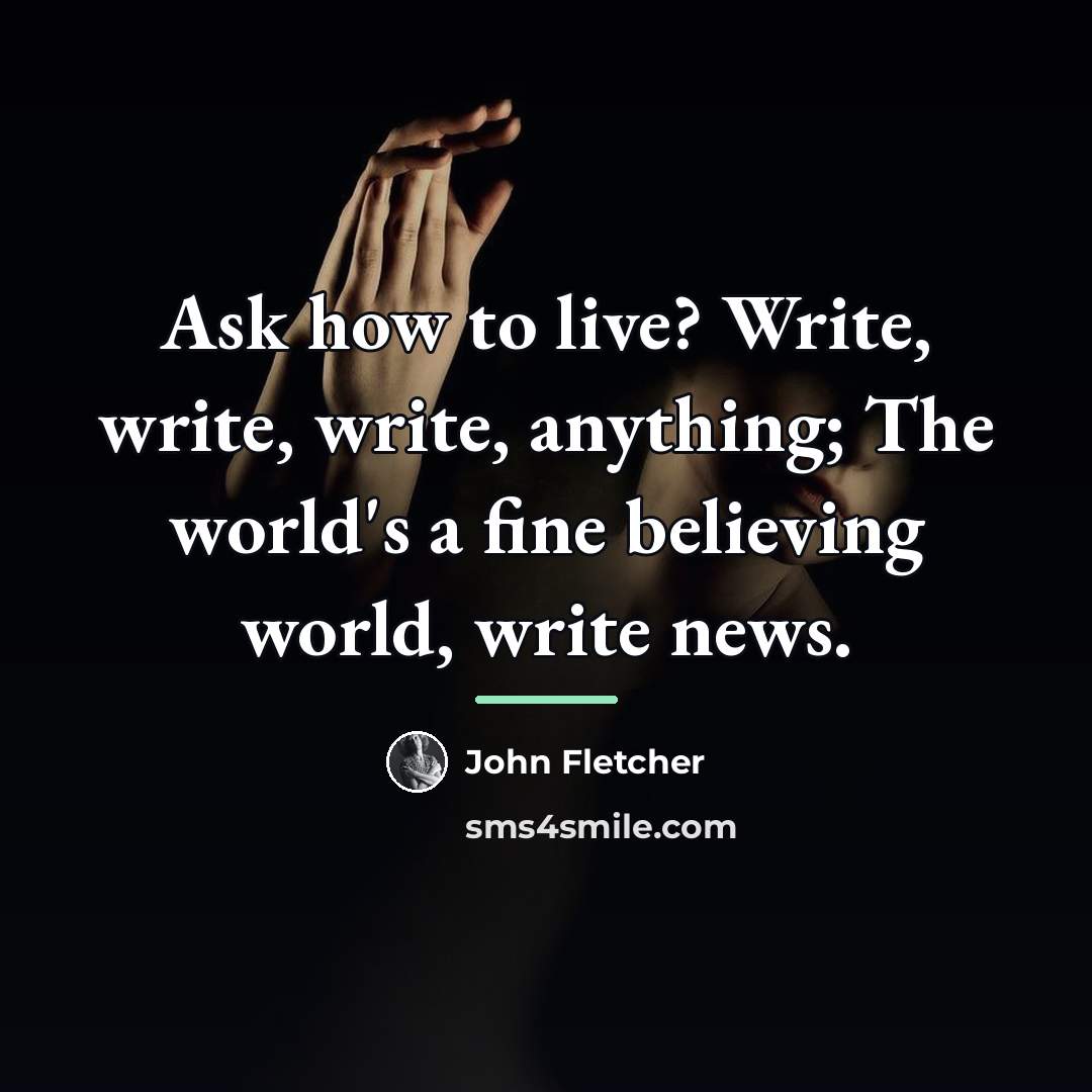 “Ask how to live? Write, write, write, anything; The world's…” quote by John Fletcher