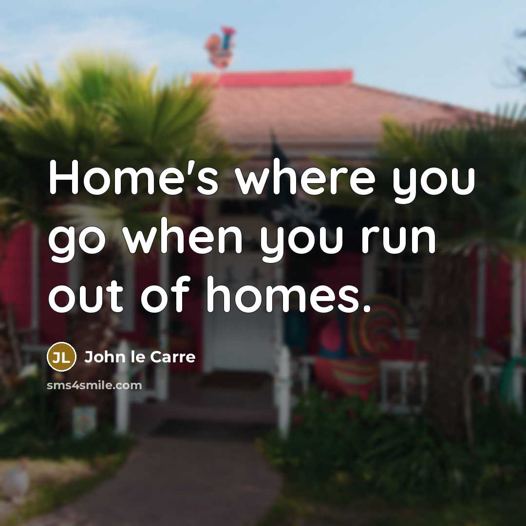 “Home's where you go when you run out of homes.…” quote by John le Carre