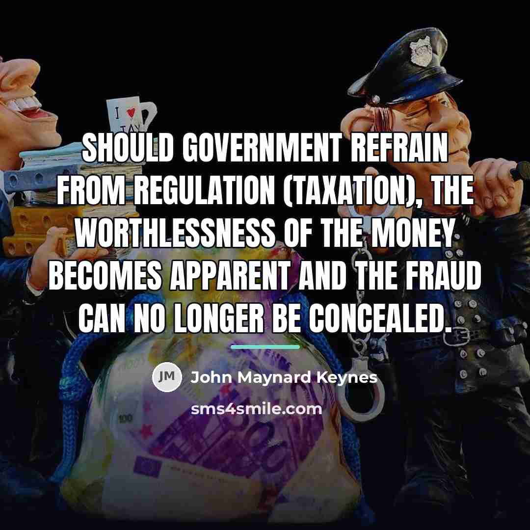 “Should government refrain from regulation (taxation), the worthlessness of the…” quote by John Maynard Keynes