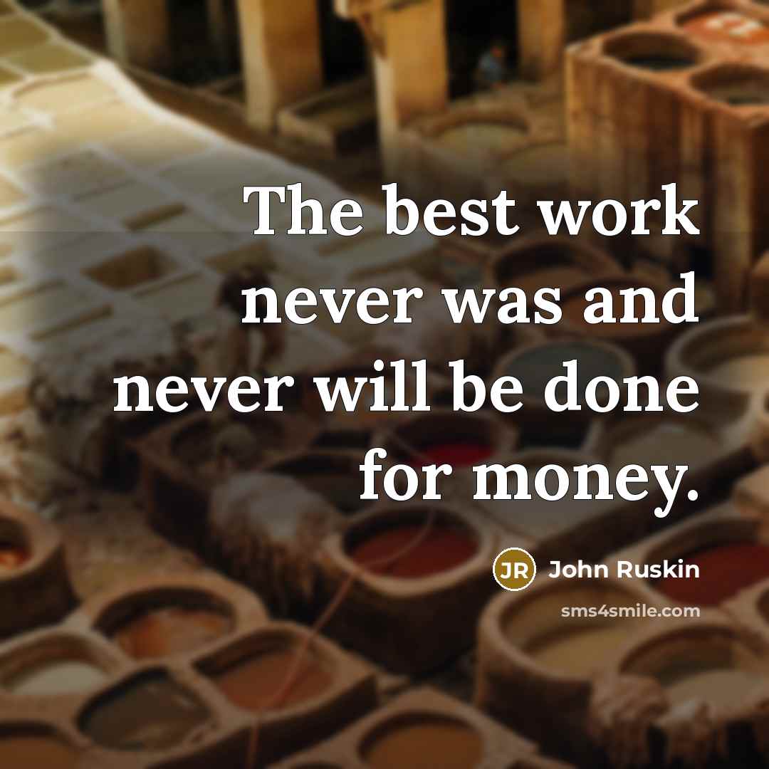 “The best work never was and never will be done for money.” quote by John Ruskin