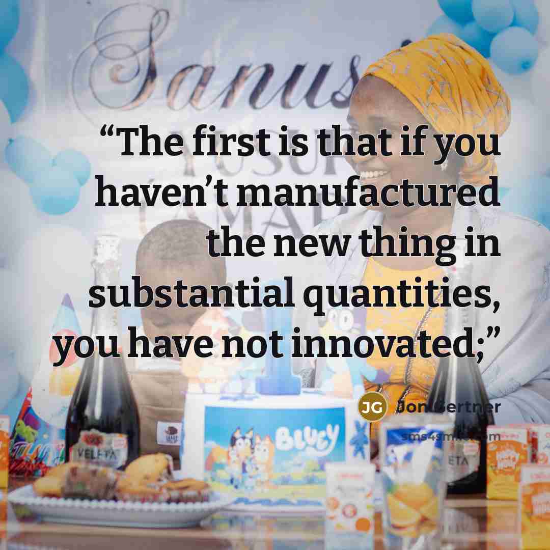 “The first is that if you haven’t manufactured the new thing in substantial quantities, you have not innovated;” quote by Jon Gertner