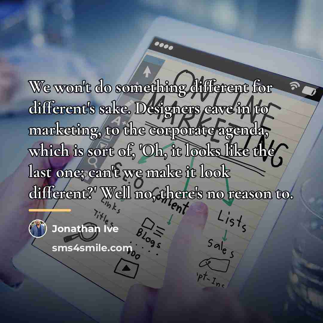 “We won't do something different for different's sake. Designers cave…” quote by Jonathan Ive