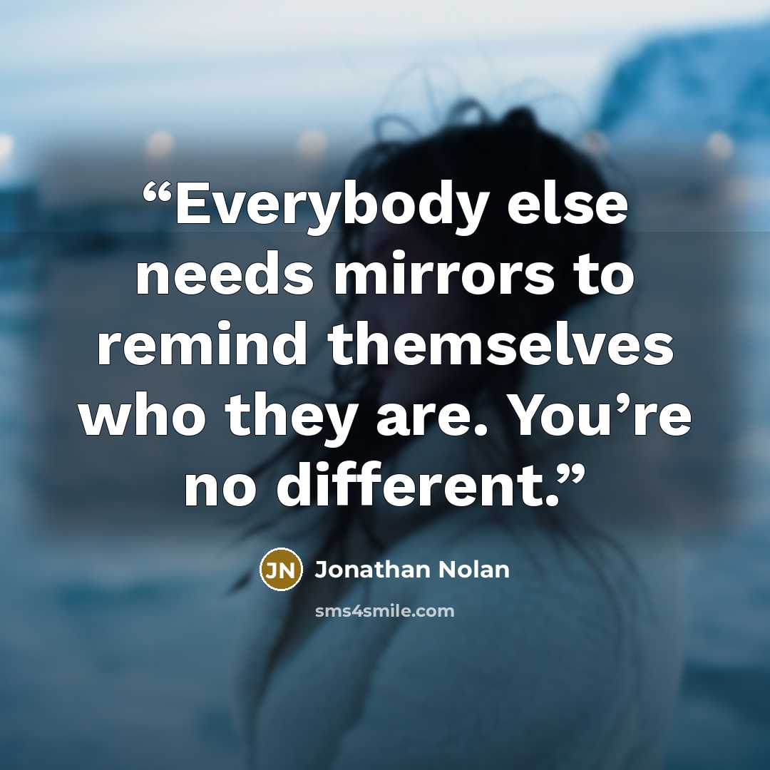 “Everybody else needs mirrors to remind themselves who they are. You’re no different.” quote by Jonathan Nolan