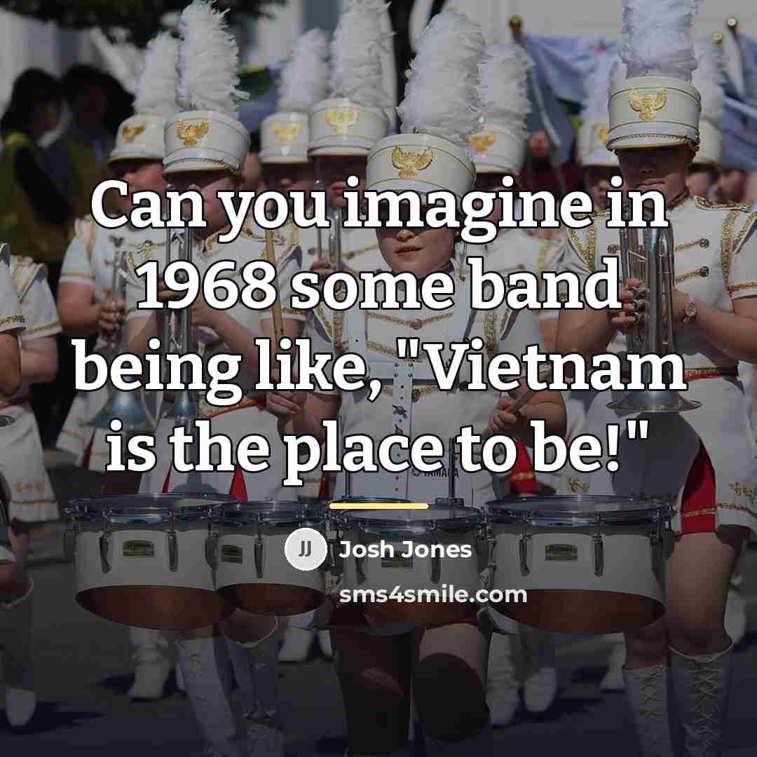 “Can you imagine in 1968 some band being like, "Vietnam…” quote by Josh Jones