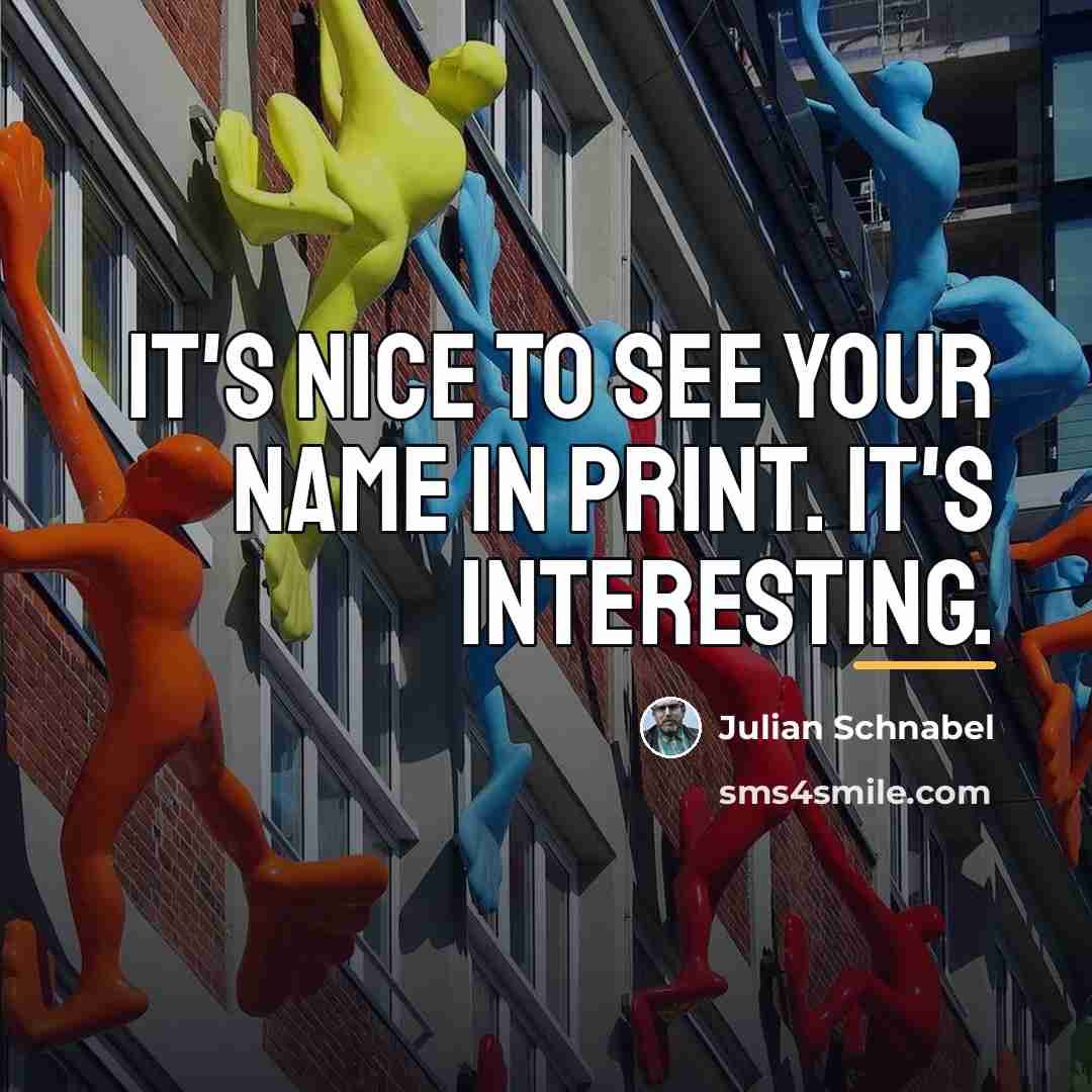 “It's nice to see your name in print. It's interesting.…” quote by Julian Schnabel