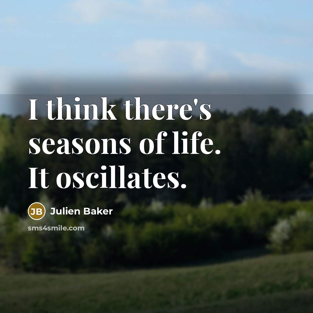 “I think there's seasons of life. It oscillates.…” quote by Julien Baker