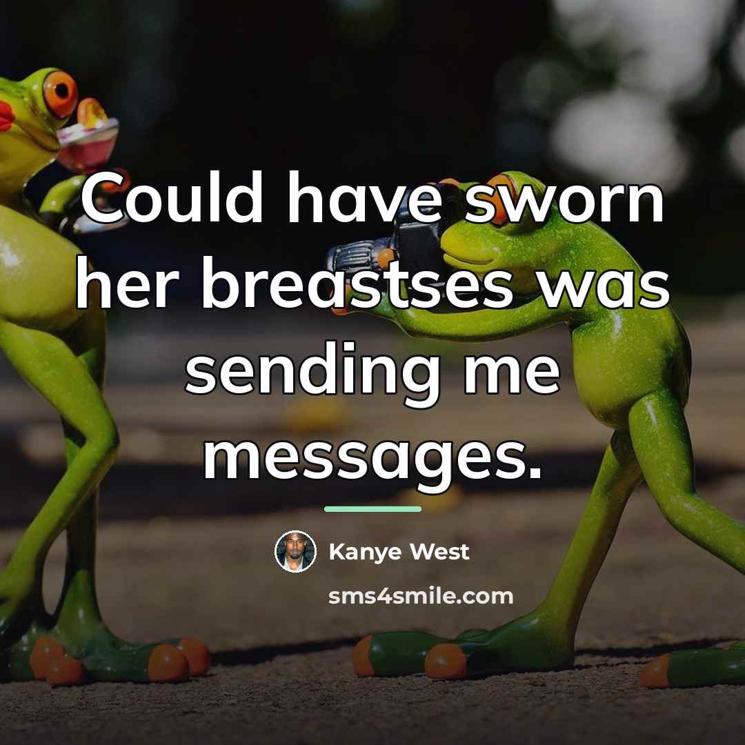 “Could have sworn her breastses was sending me messages.…” quote by Kanye West