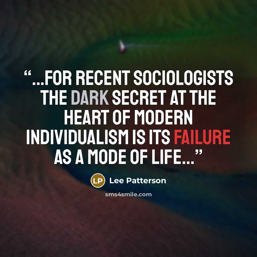 “...for recent sociologists the dark secret at the heart of modern individualism is its failure as a mode of life...” quote by Lee Patterson