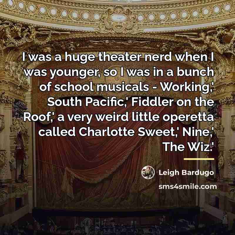 “I was a huge theater nerd when I was younger,…” quote by Leigh Bardugo