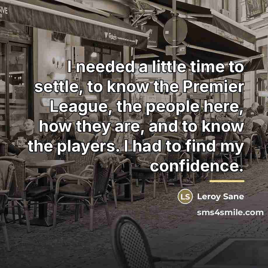“I needed a little time to settle, to know the…” quote by Leroy Sane