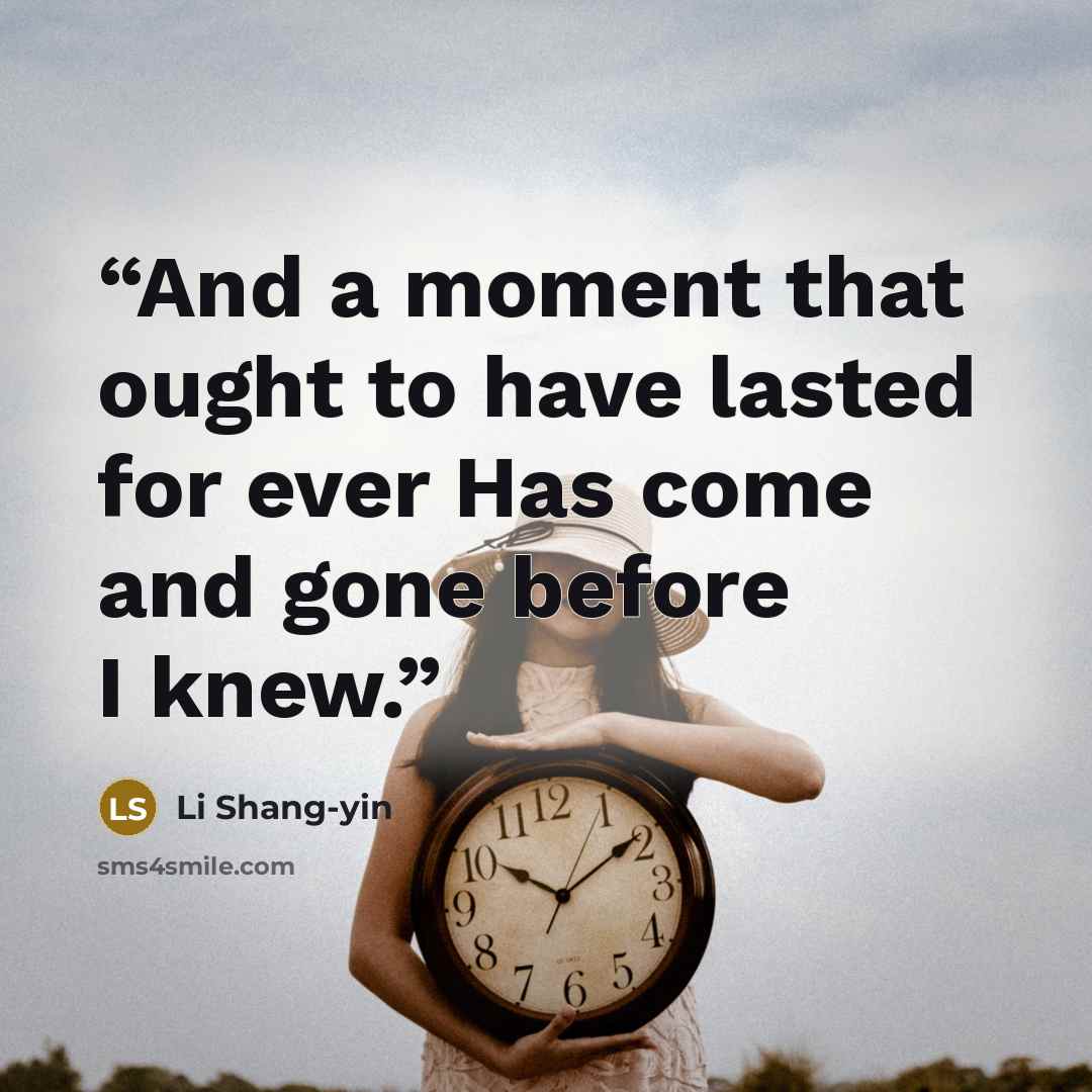 “And a moment that ought to have lasted for ever Has come and gone before I knew.” quote by Li Shang-yin