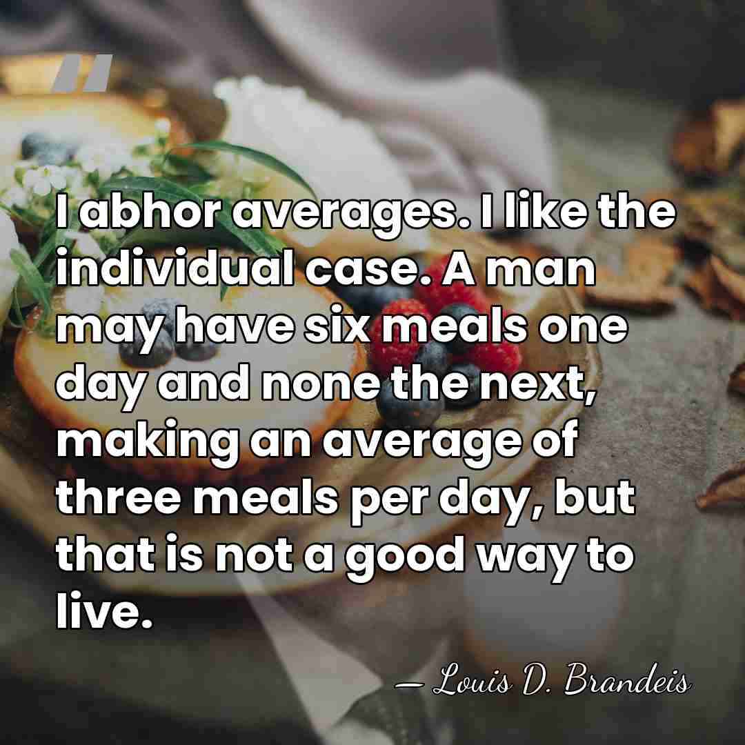 I abhor averages. I like the individual case. A man may have&hellip; - Louis D. Brandeis