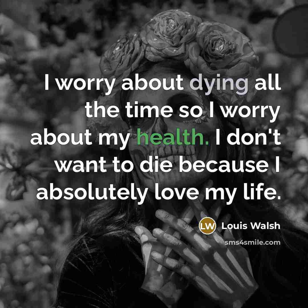 “I worry about dying all the time so I worry…” quote by Louis Walsh