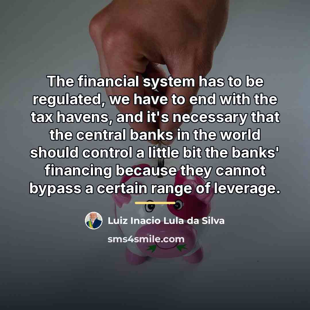 “The financial system has to be regulated, we have to…” quote by Luiz Inacio Lula da Silva
