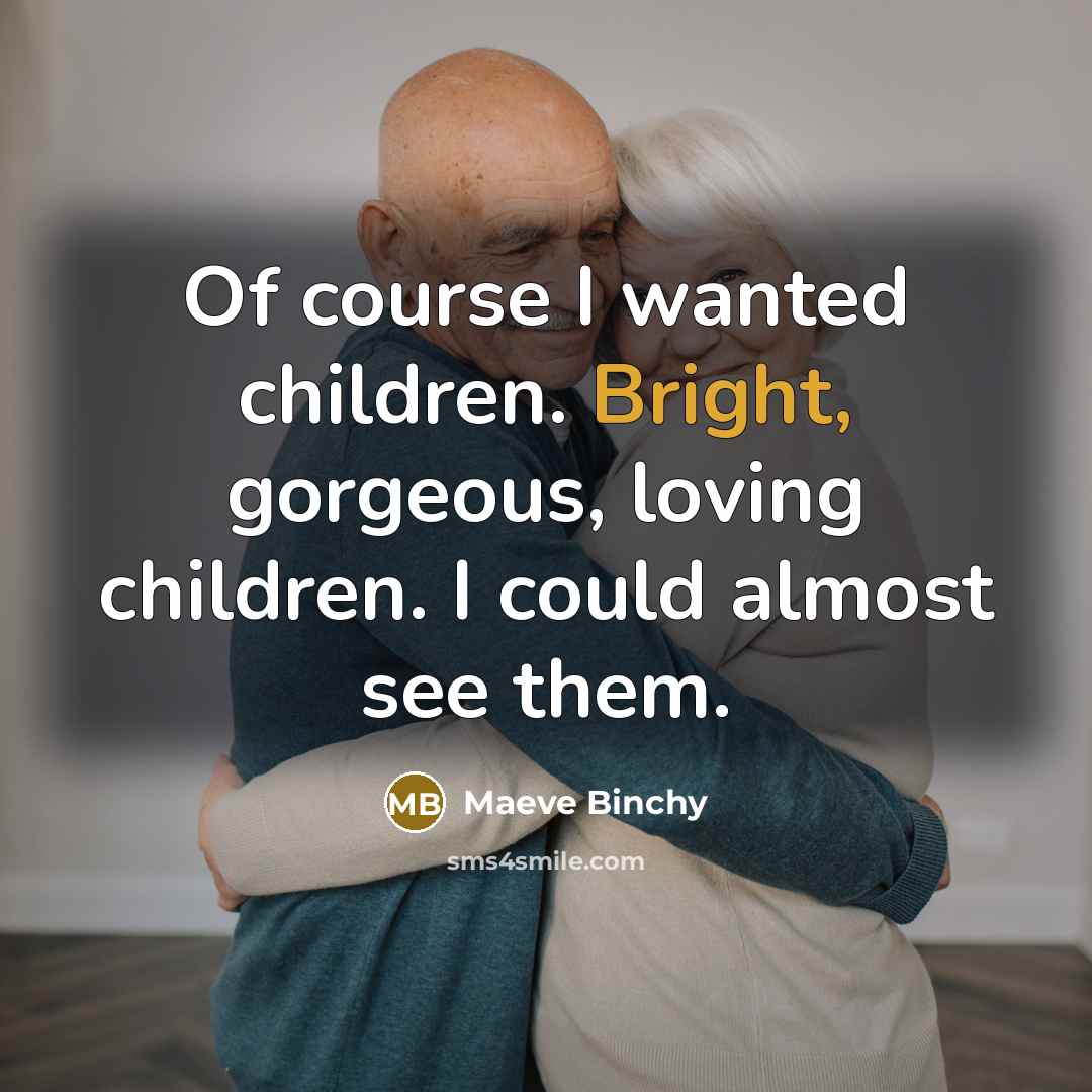 “Of course I wanted children. Bright, gorgeous, loving children. I…” quote by Maeve Binchy