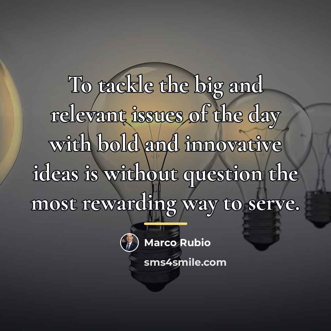 “To tackle the big and relevant issues of the day…” quote by Marco Rubio
