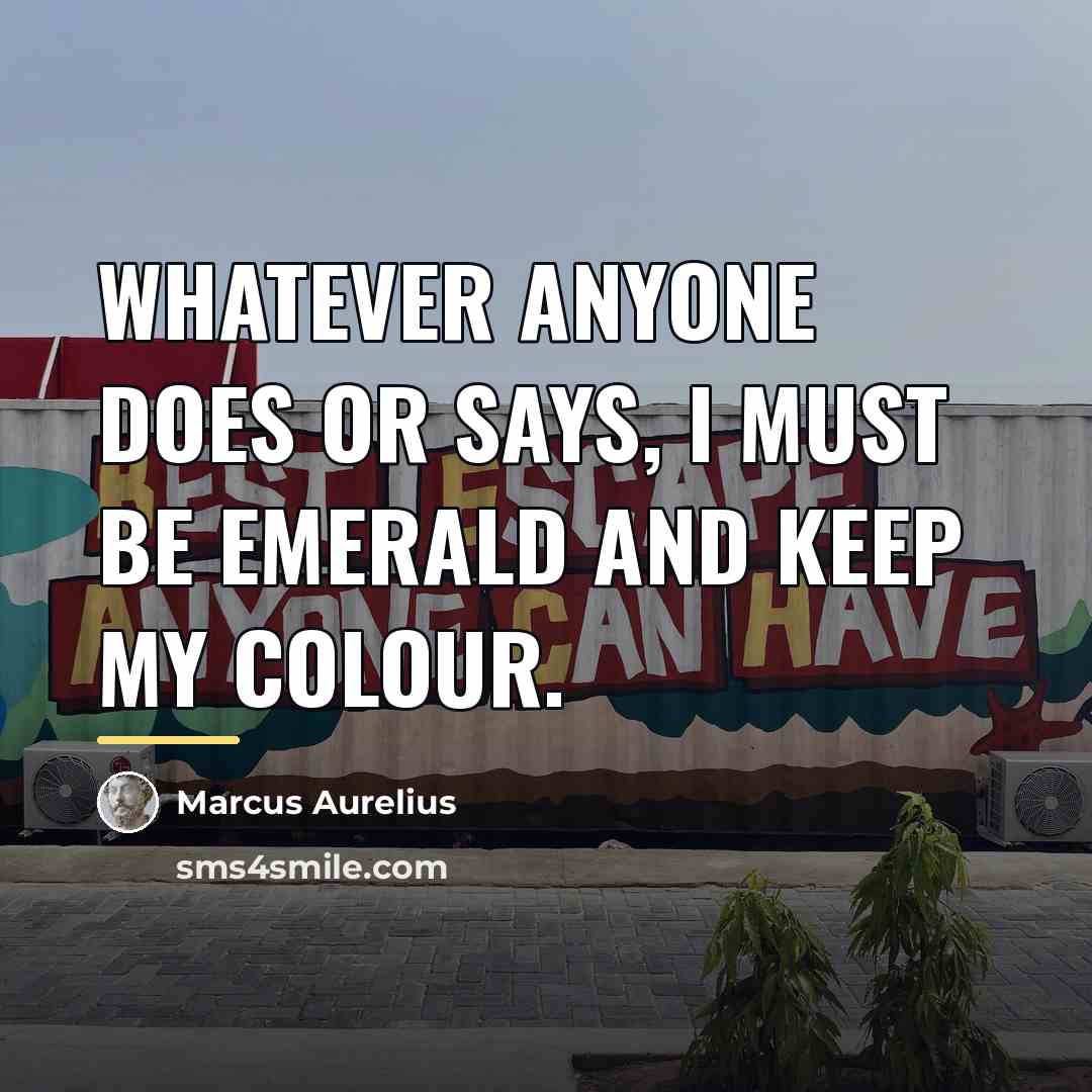 “Whatever anyone does or says, I must be emerald and…” quote by Marcus Aurelius