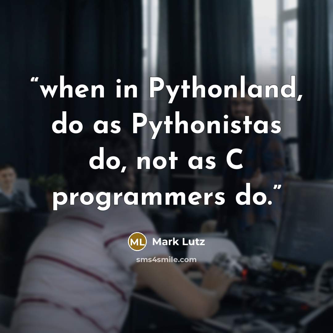 “when in Pythonland, do as Pythonistas do, not as C programmers do.” quote by Mark Lutz
