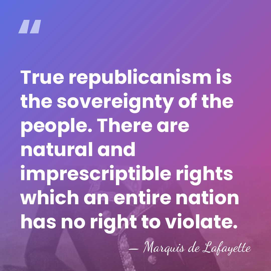 True republicanism is the sovereignty of the people. There are natural and&hellip; - Marquis de Lafayette