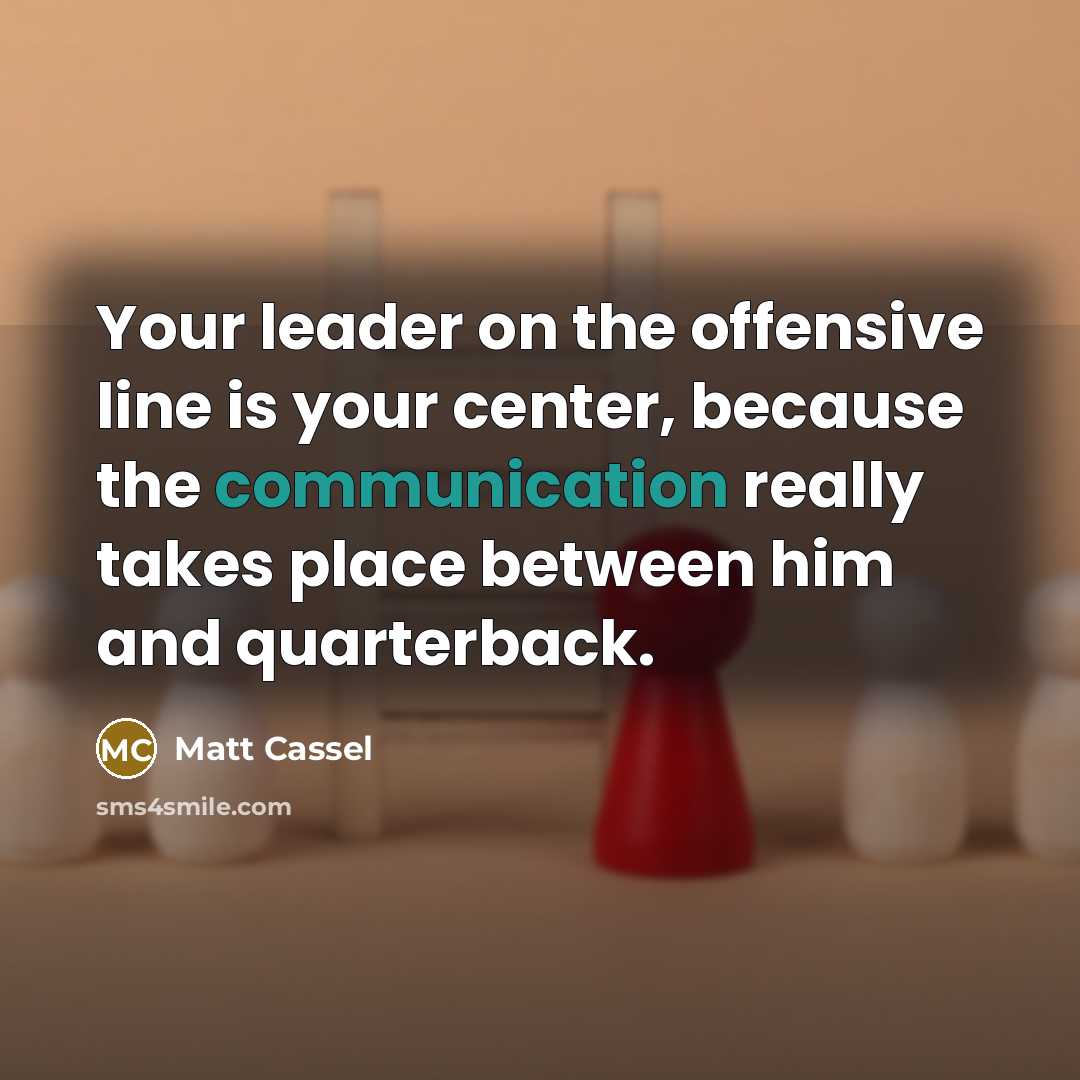 “Your leader on the offensive line is your center, because…” quote by Matt Cassel