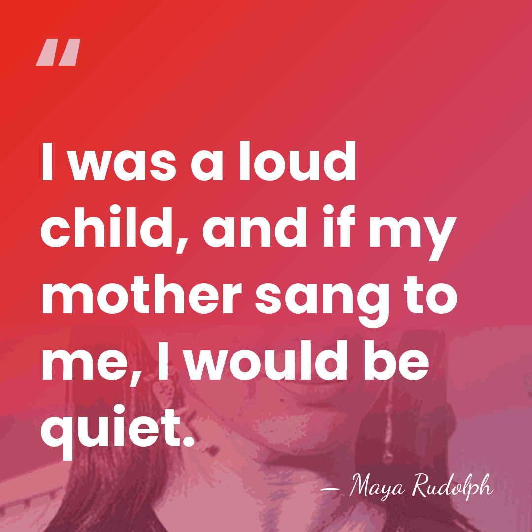 I was a loud child, and if my mother sang to me,&hellip; - Maya Rudolph
