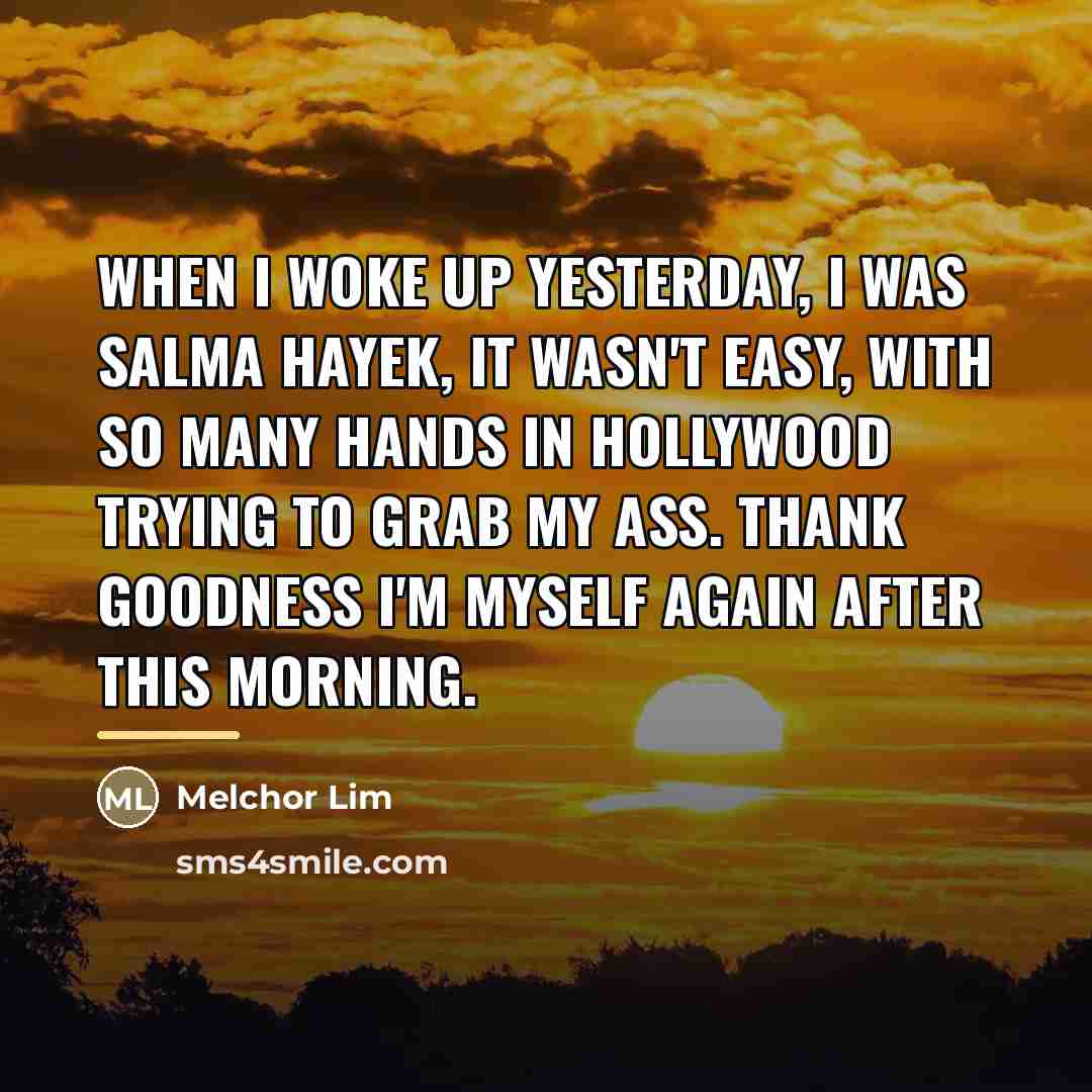 “When I woke up yesterday, I was Salma Hayek, it…” quote by Melchor Lim