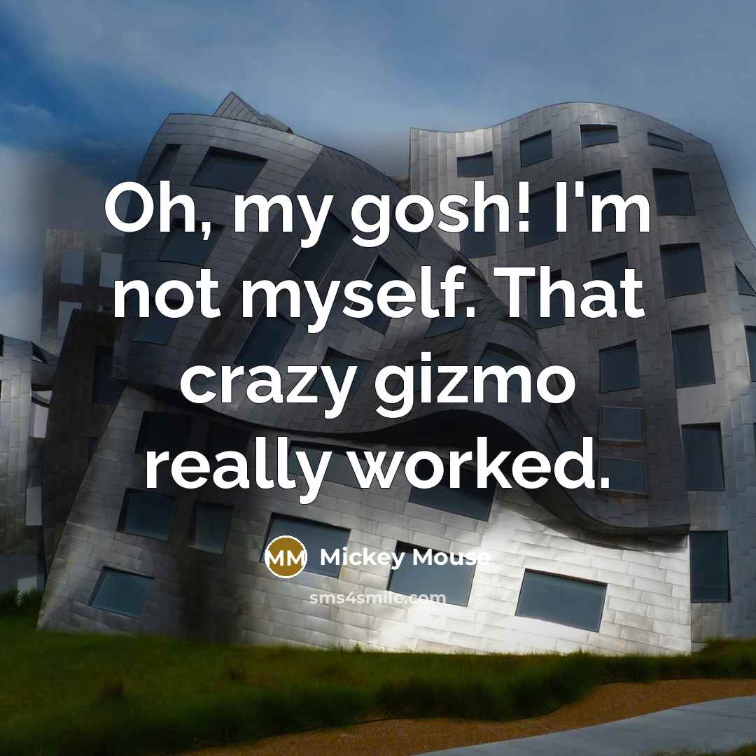 “Oh, my gosh! I'm not myself. That crazy gizmo really…” quote by Mickey Mouse