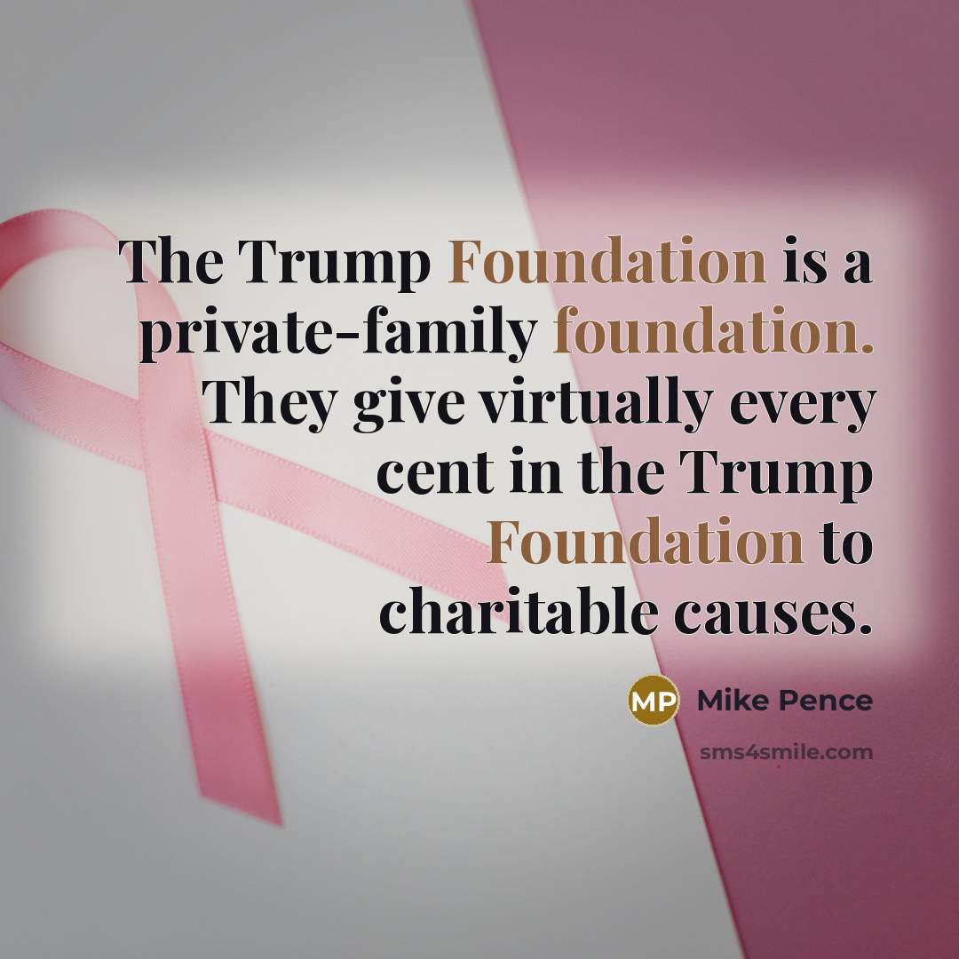 “The Trump Foundation is a private-family foundation. They give virtually…” quote by Mike Pence