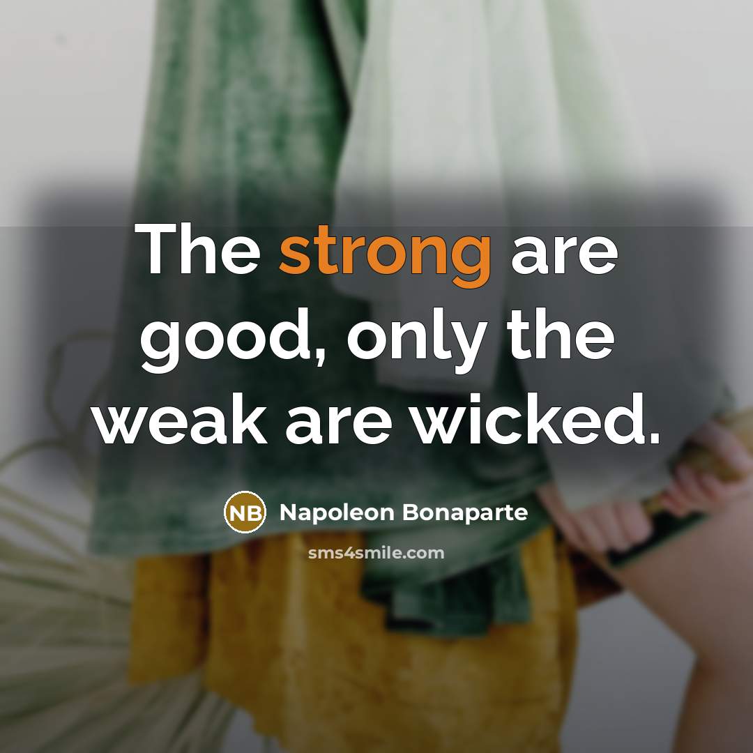 “The strong are good, only the weak are wicked.…” quote by Napoleon Bonaparte