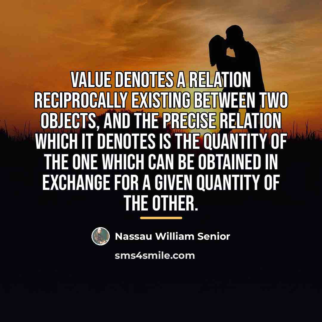 “Value denotes a relation reciprocally existing between two objects, and…” quote by Nassau William Senior