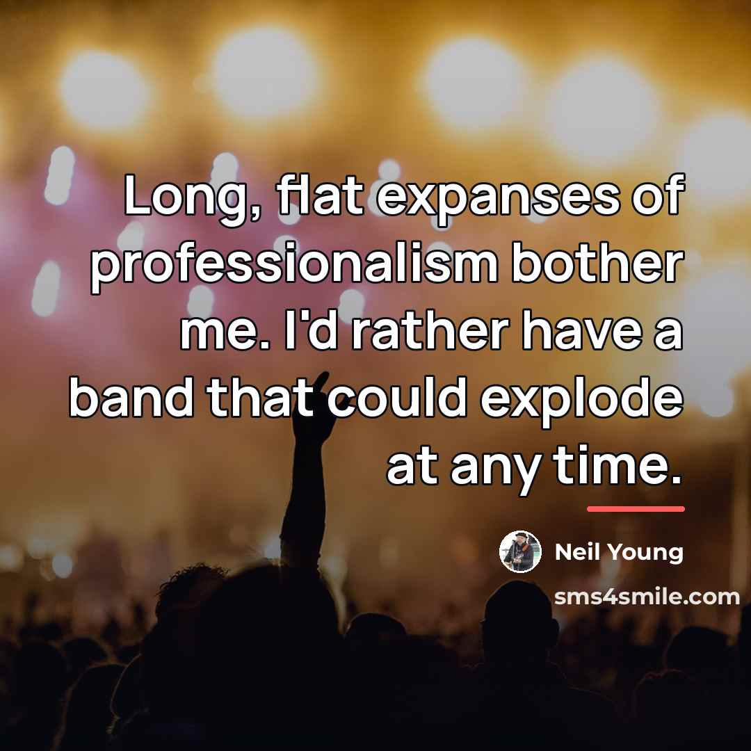 “Long, flat expanses of professionalism bother me. I'd rather have…” quote by Neil Young
