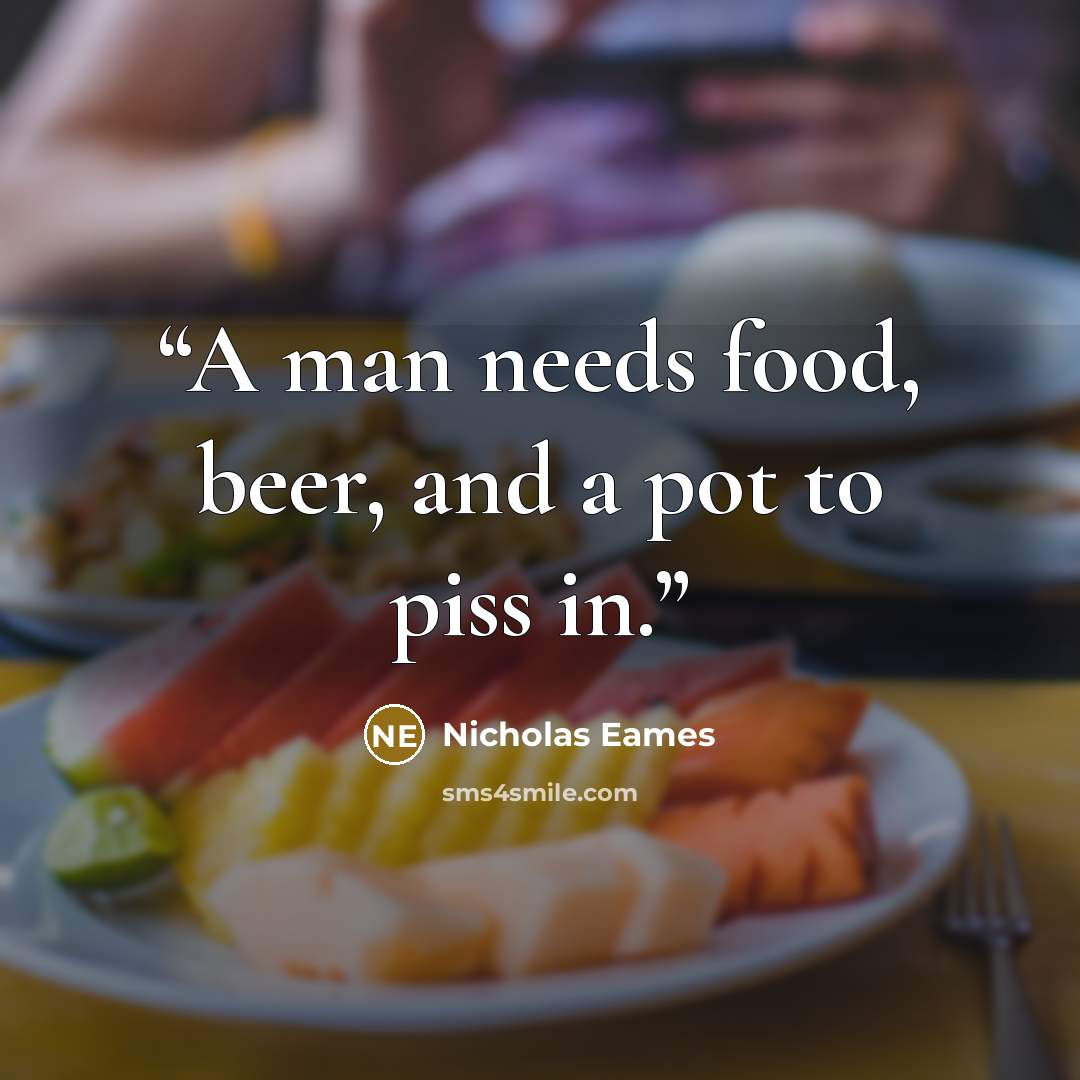 “A man needs food, beer, and a pot to piss in.” quote by Nicholas Eames