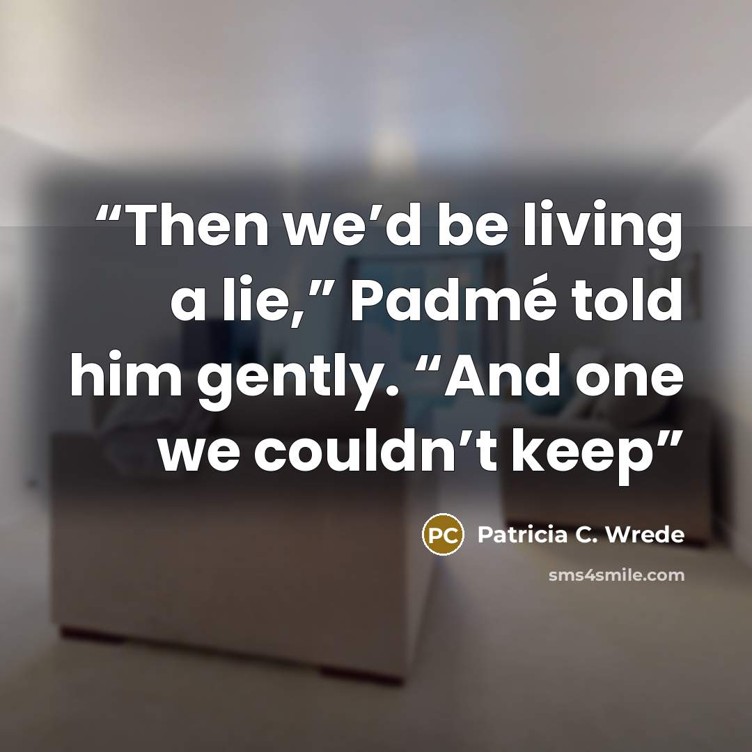 “Then we’d be living a lie,” Padmé told him gently. “And one we couldn’t keep” quote by Patricia C. Wrede