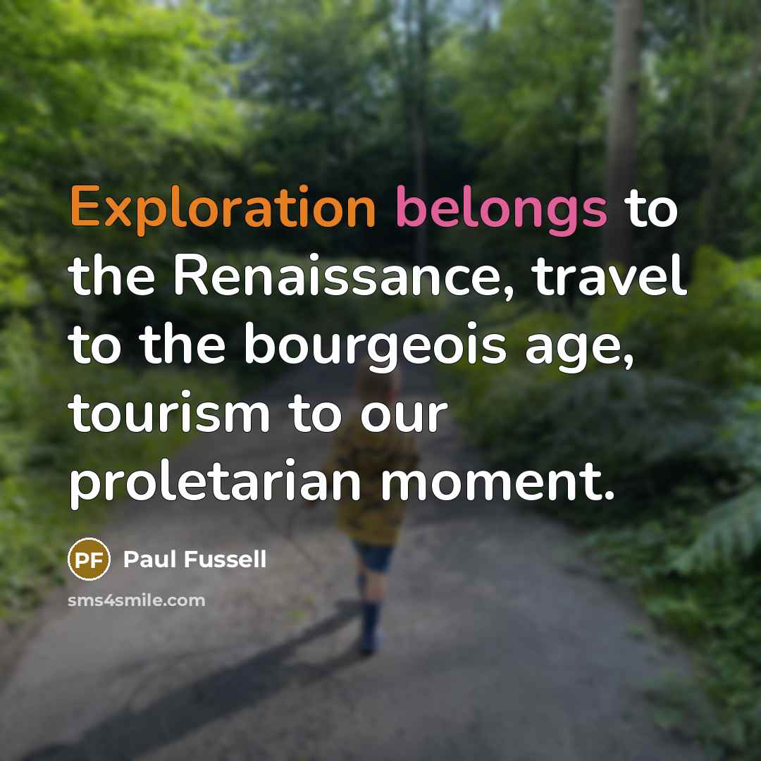 “Exploration belongs to the Renaissance, travel to the bourgeois age,…” quote by Paul Fussell
