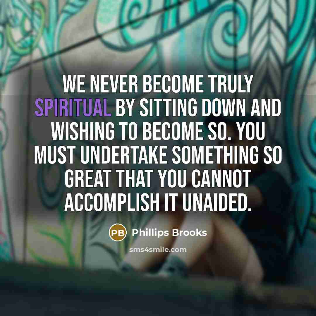 “We never become truly spiritual by sitting down and wishing…” quote by Phillips Brooks