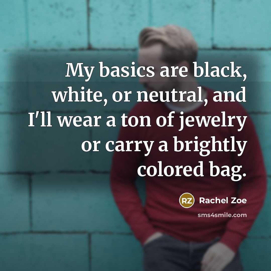 “My basics are black, white, or neutral, and I'll wear…” quote by Rachel Zoe