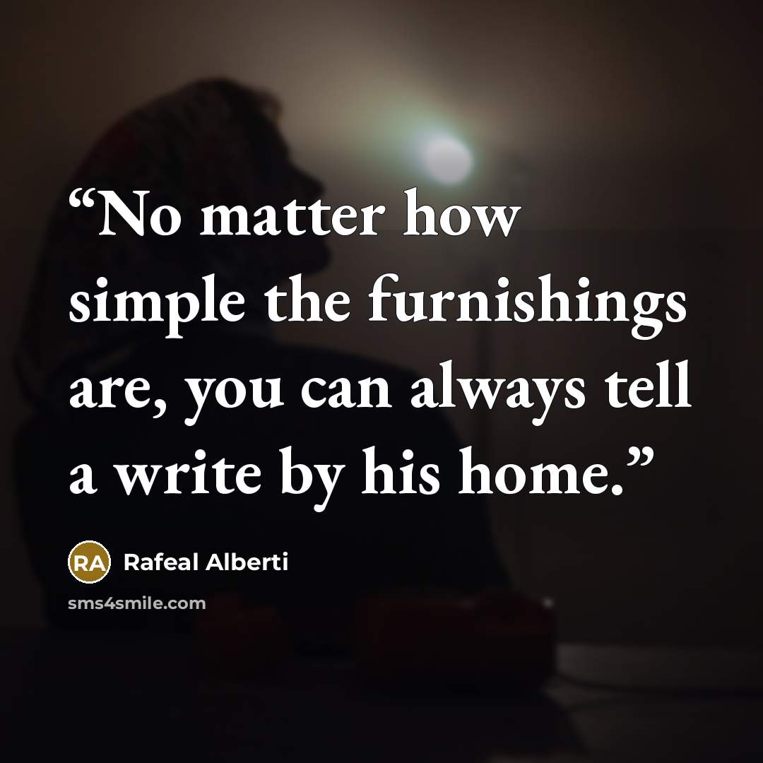 “No matter how simple the furnishings are, you can always tell a write by his home.” quote by Rafeal Alberti
