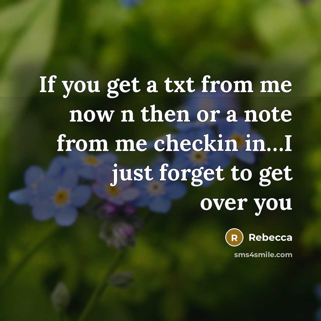 “If you get a txt from me now n then or a note from me checkin in…I just forget to get over you” quote by Rebecca