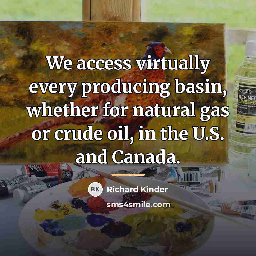 “We access virtually every producing basin, whether for natural gas…” quote by Richard Kinder