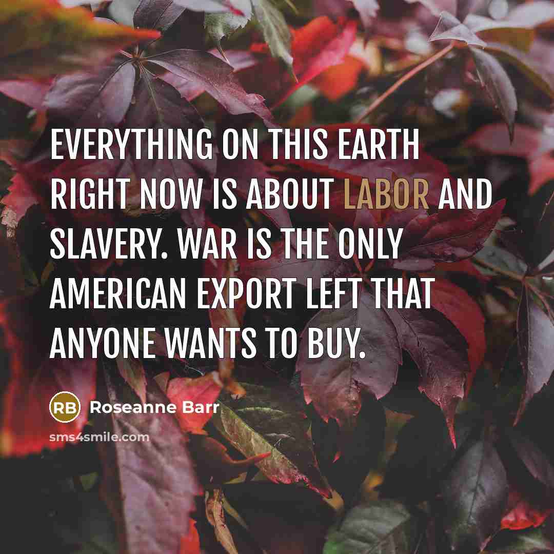 “Everything on this earth right now is about labor and…” quote by Roseanne Barr