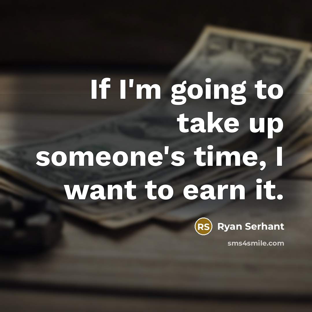 “If I'm going to take up someone's time, I want…” quote by Ryan Serhant