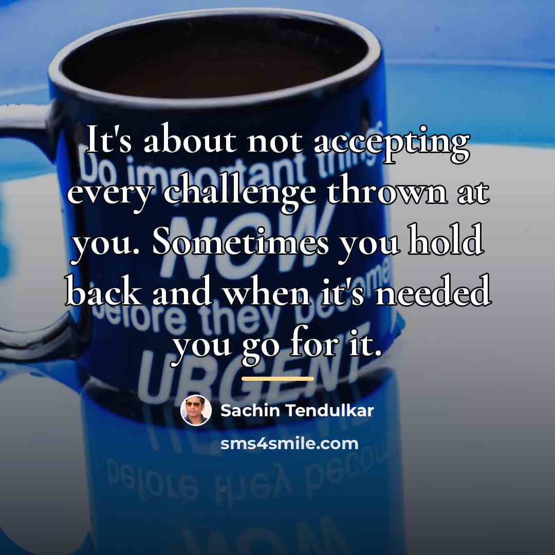 “It's about not accepting every challenge thrown at you. Sometimes…” quote by Sachin Tendulkar
