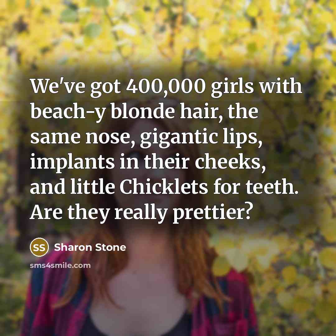“We've got 400,000 girls with beach-y blonde hair, the same…” quote by Sharon Stone