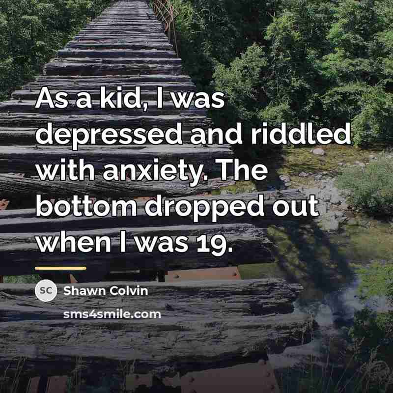“As a kid, I was depressed and riddled with anxiety.…” quote by Shawn Colvin