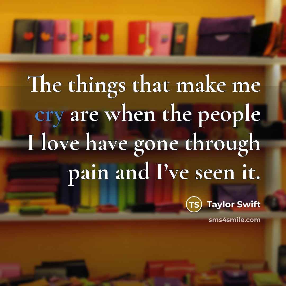 “The things that make me cry are when the people…” quote by Taylor Swift