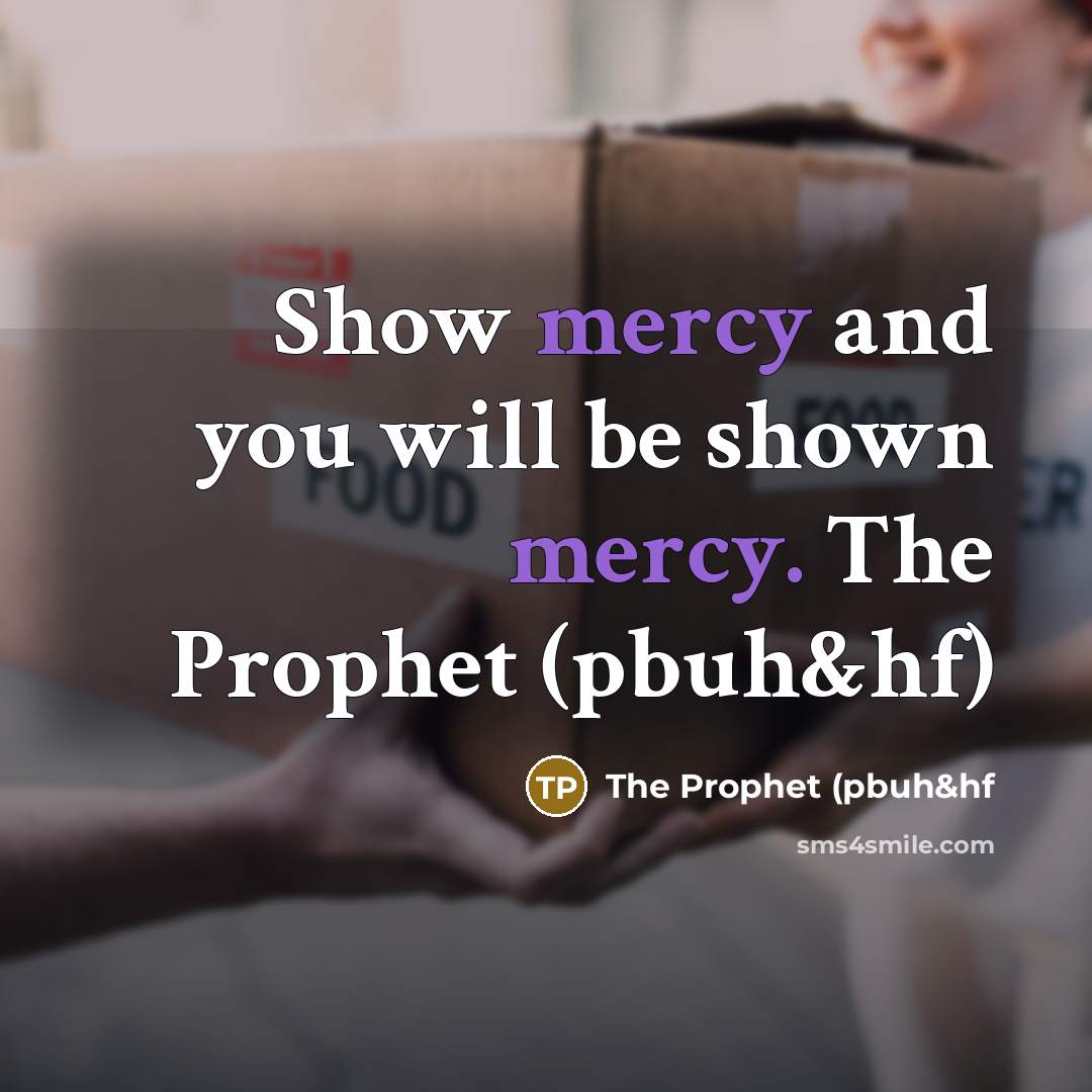“Show mercy and you will be shown mercy. The Prophet (pbuh&hf)” quote by The Prophet (pbuh&hf