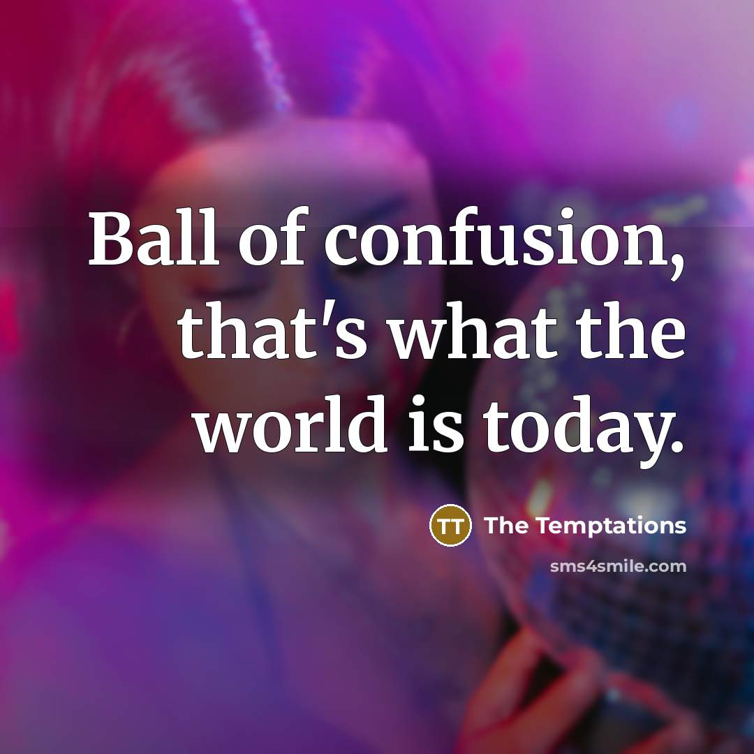 “Ball of confusion, that's what the world is today.” quote by The Temptations