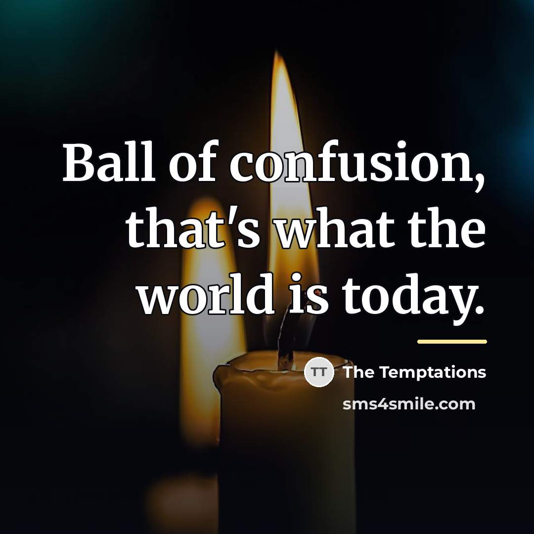 “Ball of confusion, that's what the world is today.…” quote by The Temptations