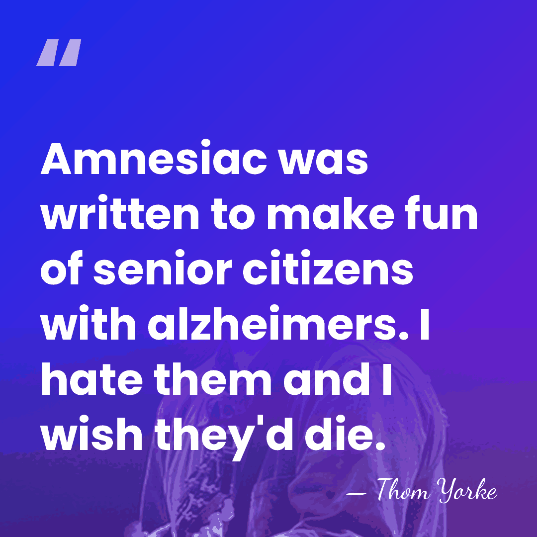 Amnesiac was written to make fun of senior citizens with alzheimers. I&hellip; - Thom Yorke